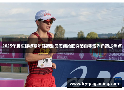 2025年脚车锦标赛年轻运动员表现抢眼突破自我激烈角逐成焦点
