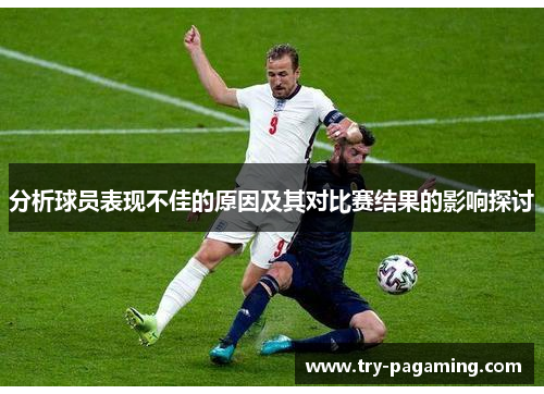 分析球员表现不佳的原因及其对比赛结果的影响探讨