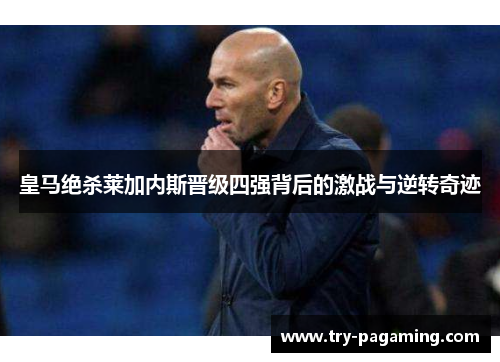 皇马绝杀莱加内斯晋级四强背后的激战与逆转奇迹