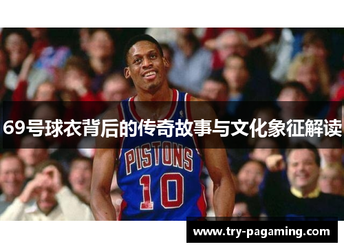 69号球衣背后的传奇故事与文化象征解读