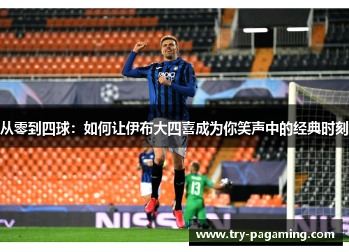 从零到四球：如何让伊布大四喜成为你笑声中的经典时刻