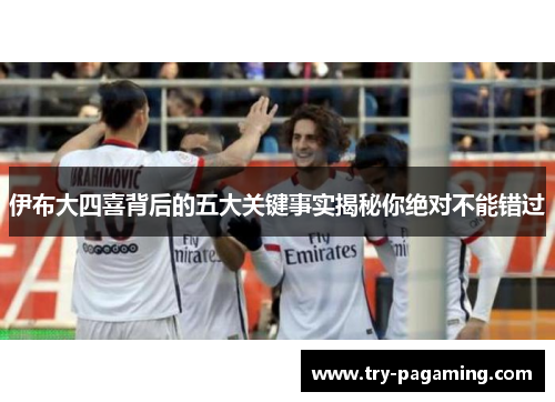 伊布大四喜背后的五大关键事实揭秘你绝对不能错过