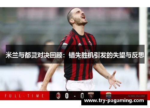 米兰与都灵对决回顾：错失胜机引发的失望与反思