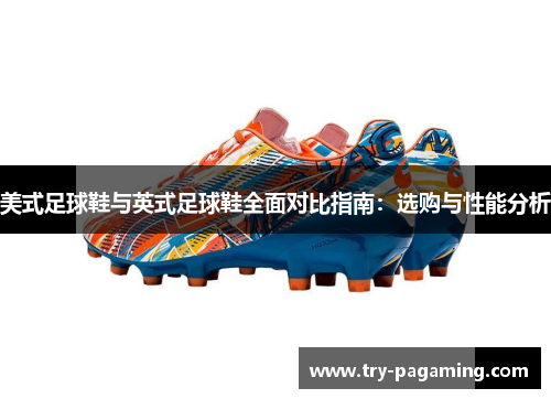 美式足球鞋与英式足球鞋全面对比指南：选购与性能分析