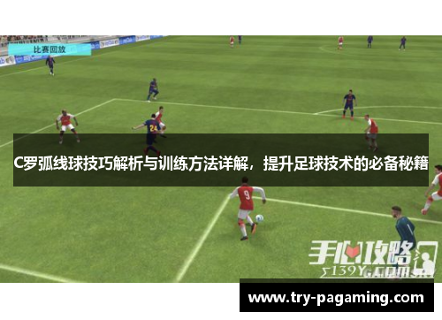 C罗弧线球技巧解析与训练方法详解，提升足球技术的必备秘籍