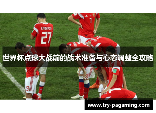 世界杯点球大战前的战术准备与心态调整全攻略