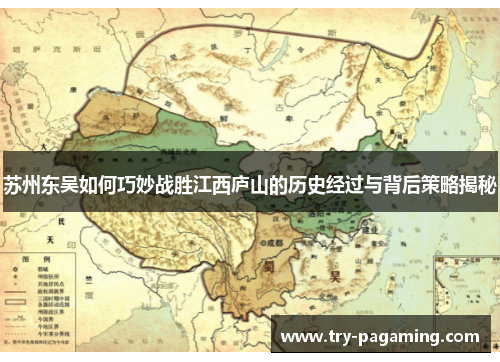 苏州东吴如何巧妙战胜江西庐山的历史经过与背后策略揭秘