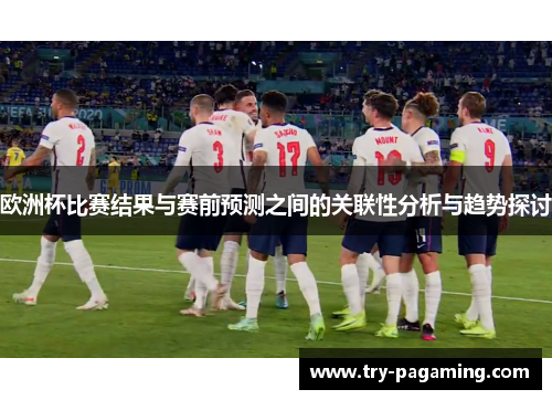欧洲杯比赛结果与赛前预测之间的关联性分析与趋势探讨