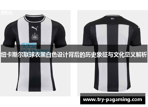纽卡斯尔联球衣黑白色设计背后的历史象征与文化意义解析