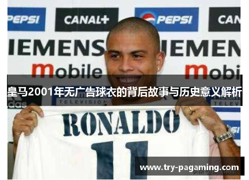 皇马2001年无广告球衣的背后故事与历史意义解析
