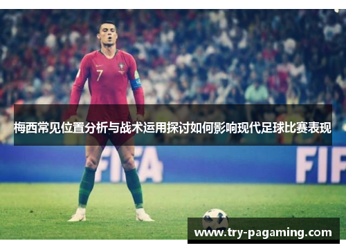 梅西常见位置分析与战术运用探讨如何影响现代足球比赛表现