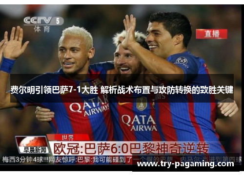 费尔明引领巴萨7-1大胜 解析战术布置与攻防转换的致胜关键