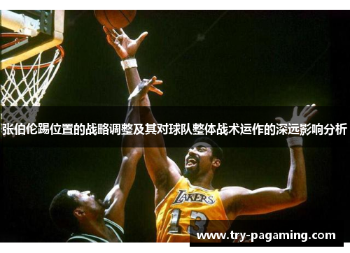 张伯伦踢位置的战略调整及其对球队整体战术运作的深远影响分析