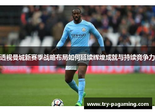 透视曼城新赛季战略布局如何延续辉煌成就与持续竞争力