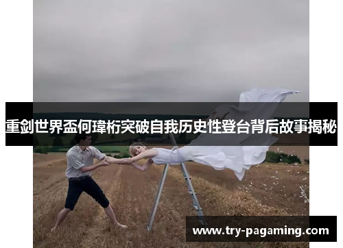 重剑世界盃何瑋桁突破自我历史性登台背后故事揭秘