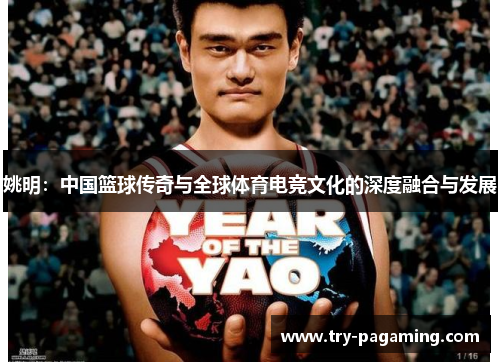 姚明：中国篮球传奇与全球体育电竞文化的深度融合与发展