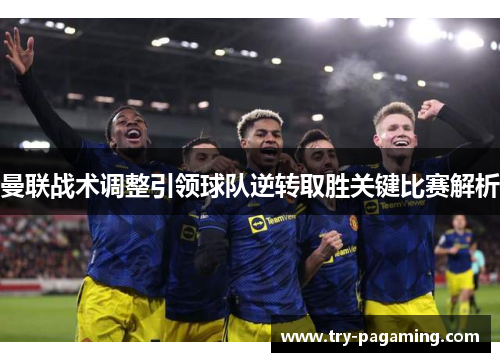 曼联战术调整引领球队逆转取胜关键比赛解析