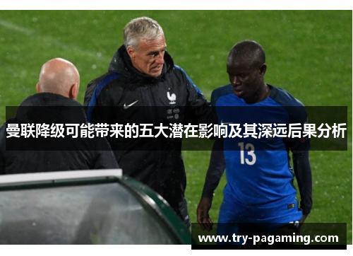 曼联降级可能带来的五大潜在影响及其深远后果分析