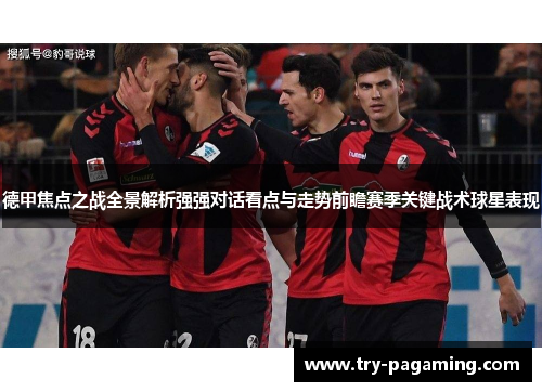 德甲焦点之战全景解析强强对话看点与走势前瞻赛季关键战术球星表现
