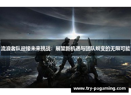 流浪者队迎接未来挑战：展望新机遇与团队蜕变的无限可能