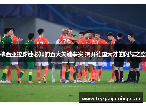 穆西亚拉球迷必知的五大关键事实 揭开德国天才的闪耀之路