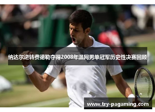 纳达尔逆转费德勒夺得2008年温网男单冠军历史性决赛回顾