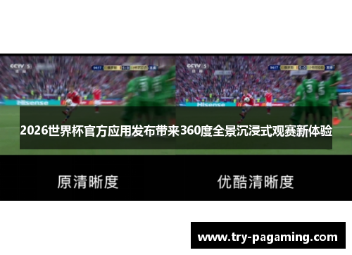 2026世界杯官方应用发布带来360度全景沉浸式观赛新体验
