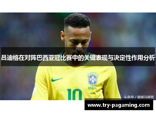 吕迪格在对阵巴西亚冠比赛中的关键表现与决定性作用分析