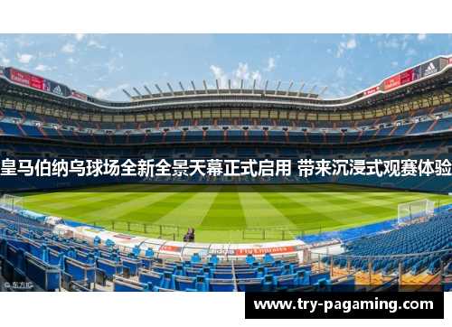 皇马伯纳乌球场全新全景天幕正式启用 带来沉浸式观赛体验