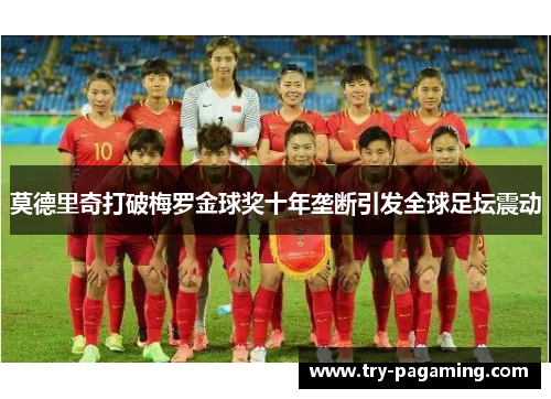 莫德里奇打破梅罗金球奖十年垄断引发全球足坛震动