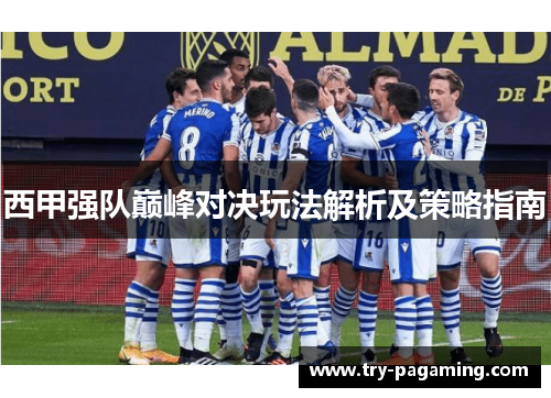 西甲强队巅峰对决玩法解析及策略指南