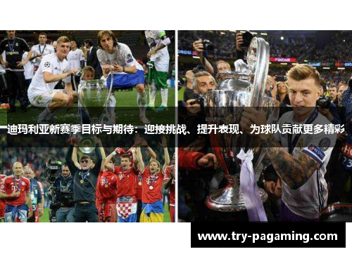 迪玛利亚新赛季目标与期待：迎接挑战、提升表现、为球队贡献更多精彩