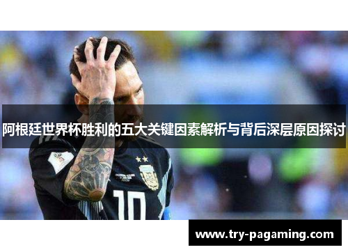 阿根廷世界杯胜利的五大关键因素解析与背后深层原因探讨
