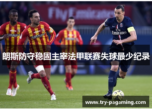 朗斯防守稳固主宰法甲联赛失球最少纪录
