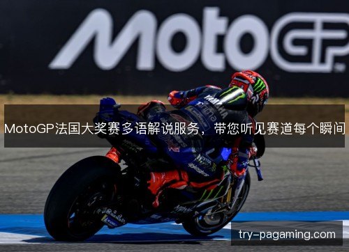 MotoGP法国大奖赛多语解说服务，带您听见赛道每个瞬间