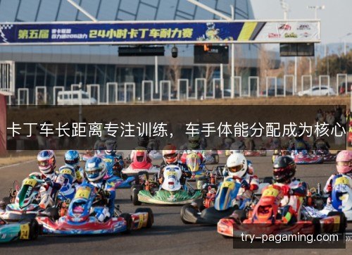 卡丁车长距离专注训练，车手体能分配成为核心