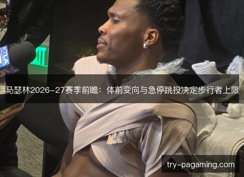 马瑟林2026-27赛季前瞻：体前变向与急停跳投决定步行者上限