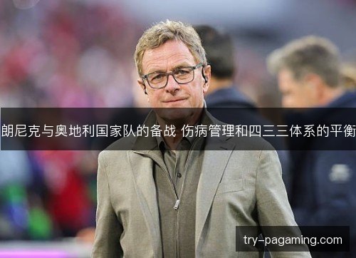 朗尼克与奥地利国家队的备战 伤病管理和四三三体系的平衡